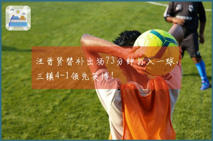汪晋贤替补出场73分钟打入一球，三镇4-1领先英博！