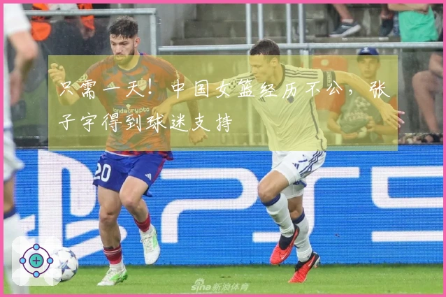 只需一天！中国女篮经历不公，张子宇得到球迷支持