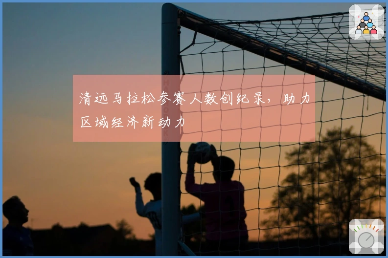 清远马拉松参赛人数创纪录，助力区域经济新动力