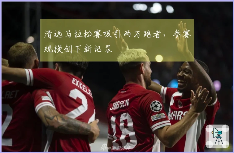 清远马拉松赛吸引两万跑者，参赛规模创下新记录