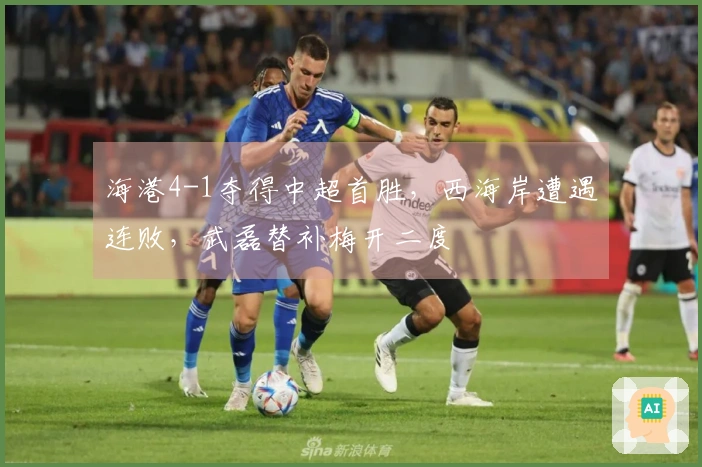 海港4-1夺得中超首胜，西海岸遭遇连败，武磊替补梅开二度