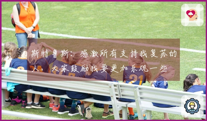 斯特鲁斯：感激所有支持我复苏的人，大家鼓励我要更加乐观一些