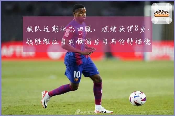 狼队近期状态回暖，连续获得8分，战胜维拉与利物浦后与布伦特福德握手言和