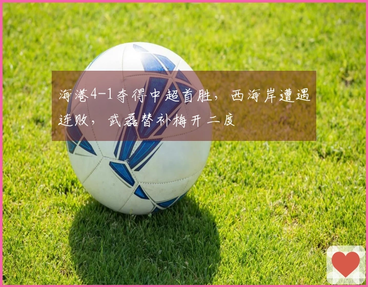 海港4-1夺得中超首胜，西海岸遭遇连败，武磊替补梅开二度