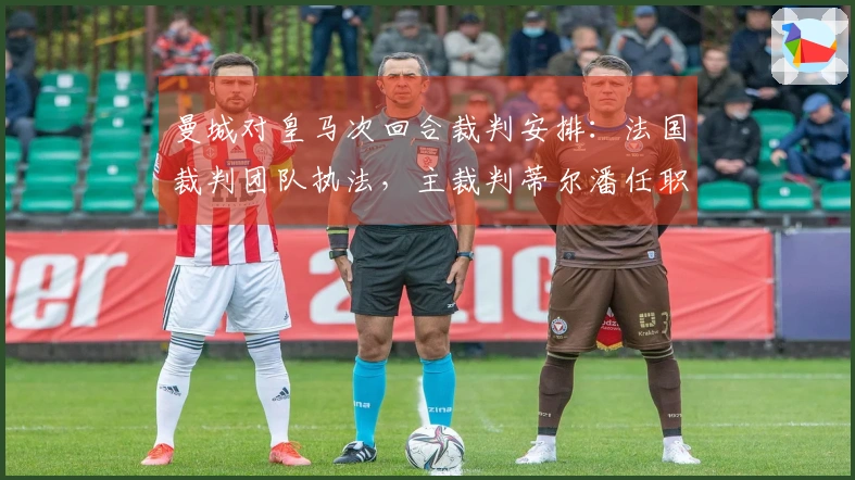 曼城对皇马次回合裁判安排：法国裁判团队执法，主裁判蒂尔潘任职