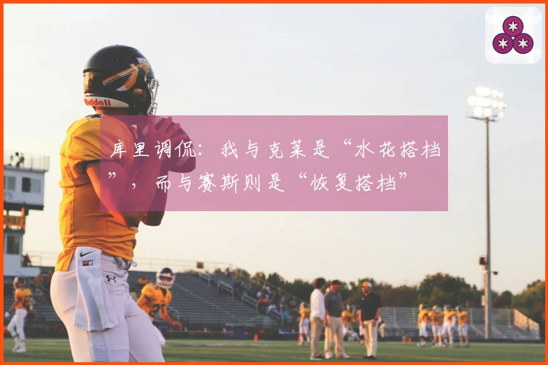 库里调侃：我与克莱是“水花搭档”，而与赛斯则是“恢复搭档”