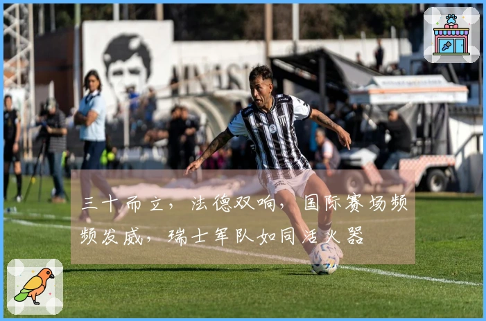 三十而立，法德双响，国际赛场频频发威，瑞士军队如同活火器