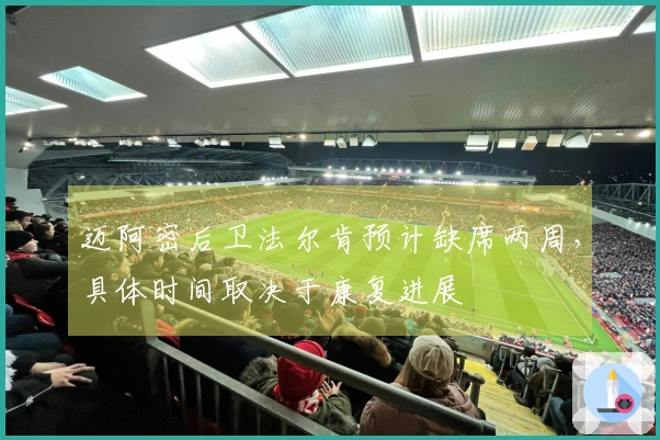 迈阿密后卫法尔肯预计缺席两周，具体时间取决于康复进展