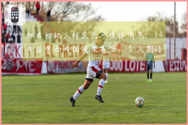 知名经纪人转发西方媒体消息：14年后中西两国重聚赛场，令人期待