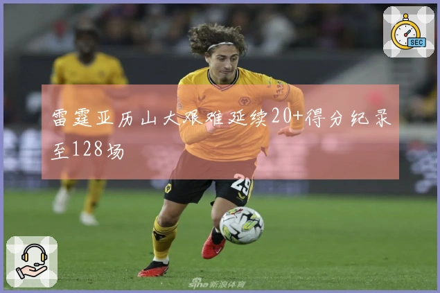 雷霆亚历山大艰难延续20+得分纪录至128场