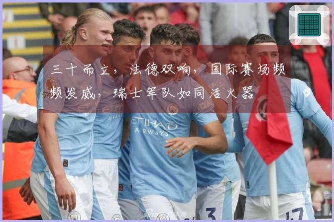 三十而立，法德双响，国际赛场频频发威，瑞士军队如同活火器