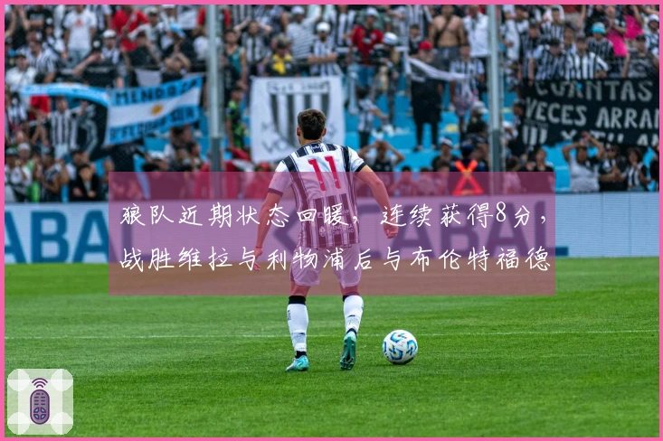 狼队近期状态回暖，连续获得8分，战胜维拉与利物浦后与布伦特福德握手言和